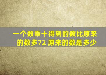 一个数乘十得到的数比原来的数多72 原来的数是多少